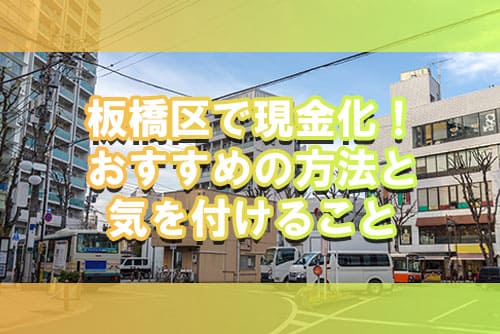板橋区で現金化！おすすめの方法と気を付けること