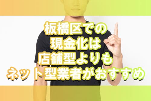 板橋区での現金化は店舗型よりもネット型業者がおすすめ
